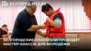 Белгородские спасатели проводят мастер-классы для молодёжи
