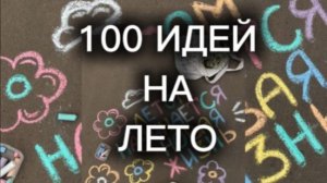 100 идей на лето! Каникулы! Планы!