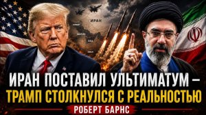 ИРАН ПОСТАВИЛ УЛЬТИМАТУМ — ТРАМП СТОЛКНУЛСЯ С РЕАЛЬНОСТЬЮ  Роберт Барнс