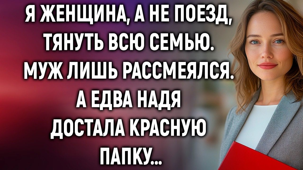 Я женщина а не поезд тянуть всю семью. Муж лишь рассмеялся. А едва Надя достала