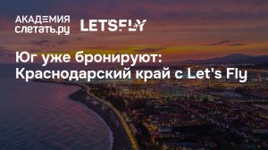 Юг уже бронируют: Краснодарский край с Let's Fly. Вебинар 05.06.2026
