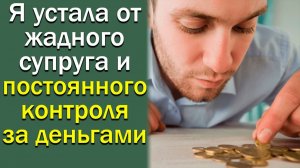 Я устала от жадного супруга и постоянного контроля за деньгами