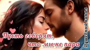 ПРОНЗИТЕЛЬНО, ДО ГЛУБИНЫ ДУШИ! ПУСТЬ ГОВОРЯТ, ЧТО МЫ НЕ ПАРА