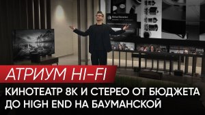 Атриум Hi-Fi: Кинотеатр 8К и стерео от бюджета до High End на Бауманской