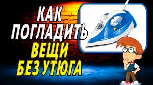 Как погладить вещи без утюга