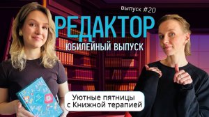 Юбилейный выпуск #20 РЕДАКТОР. Уютные пятницы с Книжной терапией