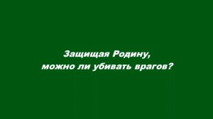 Защищая Родину, можно ли убивать врагов?
