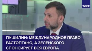 Пушилин: международное право растоптано, а Зеленского спонсирует вся Европа
