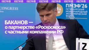 «Роскосмос» рассматривает отечественные частные компании в качестве партнеров — Баканов