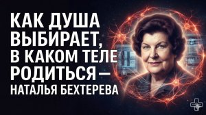 БЕХТЕРЕВА РАСКРЫЛА： КАК ДУША ВЫБИРАЕТ СВОЮ ЖИЗНЬ ДО РОЖДЕНИЯ - ТАЙНА ДО ЗАЧАТИ