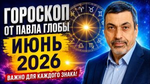 Гороскоп от Павла Глоба на Июнь 2026 года