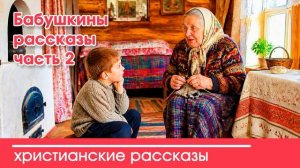 Бабушкины рассказы - часть 2  - ИНТЕРЕСНЫЙ ХРИСТИАНСКИЙ РАССКАЗ | Христианские рассказы