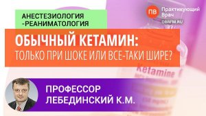 Профессор Лебединский К.М.: Обычный кетамин: только при шоке или все-таки шире?