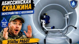 Абиссинская скважина, обустройство с кессоном. Этапы работ по монтажу оборудования абиссинки.