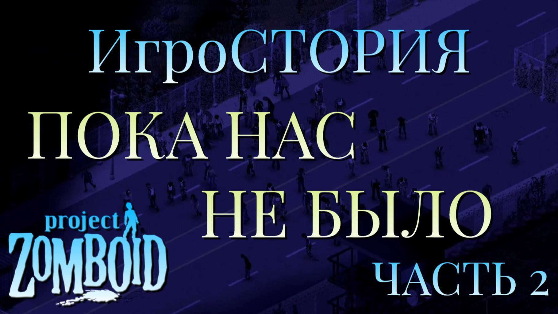 ИгроСТОРИЯ/ПОКА НАС НЕ БЫЛО/ЧАСТЬ №2/Project Zomboid