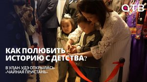 Как полюбить историю с детства? В Улан-Удэ открылась «Чайная пристань»