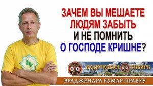 Зачем вы мешаете людям забыть о Господе Кришне?