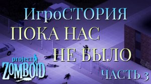ИгроСТОРИЯ/ПОКА НАС НЕ БЫЛО/ЧАСТЬ №3/Project Zomboid