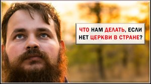 ЧТО ДЕЛАТЬ, ЕСЛИ НЕТ ЦЕРКВИ В СТРАНЕ?