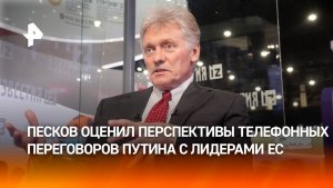 Песков: для разговора с Путиным лидерам ЕС достаточно взять телефон и позвонить