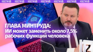 Глава Минтруда: ИИ может заменить около 7,5% рабочих функций человека