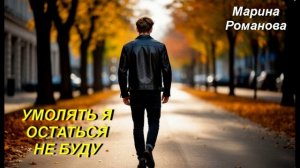 © Марина Романова «УМОЛЯТЬ Я ОСТАТЬСЯ НЕ БУДУ» (аудиовкрсия)