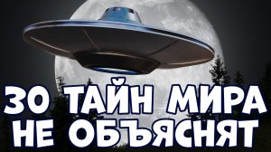 30 ТАЙН МИРА, КОТОРЫЕ НИКТО НЕ ОБЪЯСНИТ