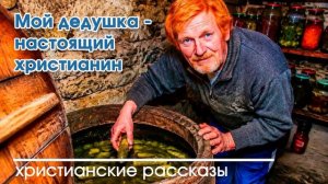Мой дедушка - настоящий христианин  - ИНТЕРЕСНЫЙ ХРИСТИАНСКИЙ РАССКАЗ | Христианские рассказы