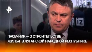 Пасечник: к 2028–2030 году в ЛНР появится 600 тысяч квадратных метров жилья