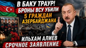 В БАКУ ТРАУР! БПЛА ВСУ УБИЛИ 5 ГРАЖДАН АЗЕРБАЙДЖАНА ИЛЬХАМ АЛИЕВ СРОЧНОЕ ЗАЯВЛЕНИЕ