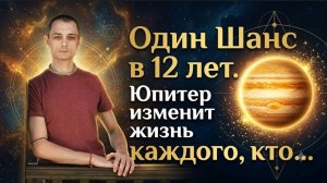 Один Шанс в 12 лет. Юпитер изменит жизнь каждого