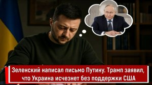 Зеленский написал письмо Путину. Трамп заявил, что Украина исчезнет без поддержки США