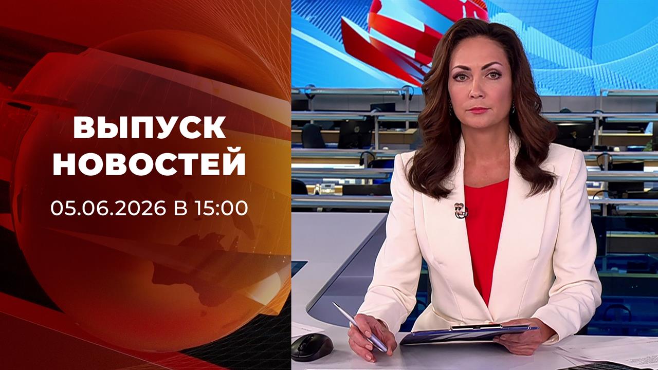 Выпуск новостей в 15:00 от 05.06.2026 смотреть онлайн