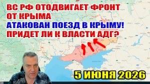ВС РФ отодвигает фронт от Крыма. Атакован поезд! Придет ли к власти АДГ? 5 июня 2026