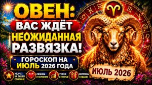 ♈ ОВЕН: вас ждёт неожиданная развязка! 😱 Гороскоп на июль 2026 года 🔮