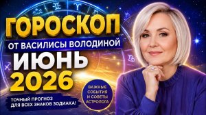 Гороскоп от ВАСИЛИСЫ ВОЛОДИНОЙ на ИЮНЬ 2026 года