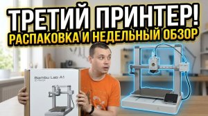 ТРЕТИЙ 3D ПРИНТЕР! Распаковка Bambu Lab A1 + итоги недели
