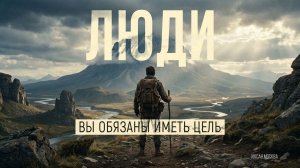 ЛЮДИ, ВЫ ОБЯЗАНЫ ИМЕТЬ ЦЕЛЬ