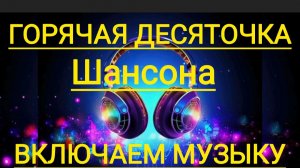 *** ОТЛИЧНЫЙ ШАНСОН *** ЛУЧШИЕ ХИТЫ *** ГОРЯЧАЯ ДЕСЯТОЧКА ШАНСОНА ***