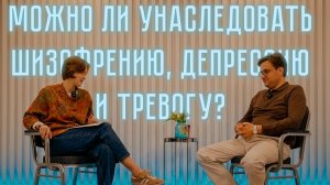 Можно ли унаследовать шизофрению, депрессию и тревогу?