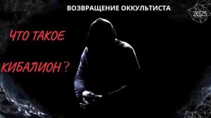ВОЗВРАЩЕНИЕ ОККУЛЬТИСТА. ЧТО ТАКОЕ КИБАЛИОН ? 2025 (АХИЛЛЕС ШАМАНОВСКИЙ)