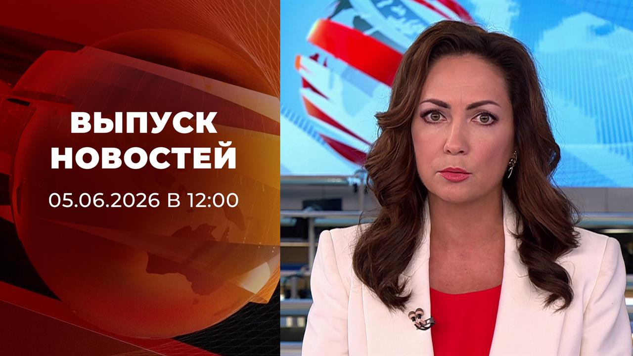 Выпуск новостей в 12:00 от 05.06.2026 смотреть онлайн