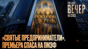 «Святые предприниматели». Премьера СПАСА на ПМЭФ