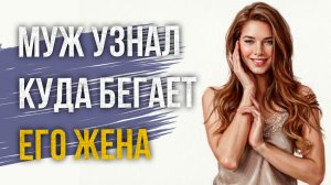 Истории измен - Муж узнал куда бегает его жена