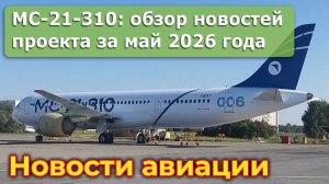 МС-21-310: обзор основных новостей о проекте за май 2026 года
