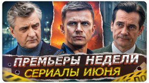 ПРЕМЬЕРЫ НЕДЕЛИ 2026 | Самые новые Русские сериалы июня!