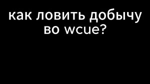 как ловить добычу во wcue!