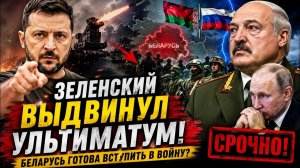 ЗЕЛЕНСКИЙ ВЫДВИНУЛ УЛЬТИМАТУМ! СРОЧНЫЙ ПРИКАЗ В КИЕВЕ  БЕЛАРУСЬ ГОТОВА ВСТУПИТЬ В ВОЙНУ