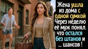 Женщина ушла из дома с одной сумкой. А через неделю её муж понял, что остался без штанов и … шансов!