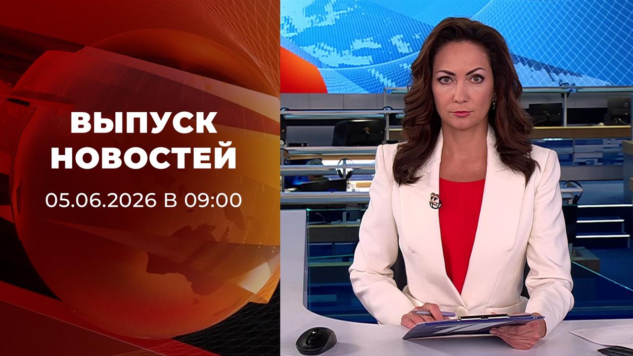 Выпуск новостей в 09:00 от 05.06.2026 смотреть онлайн